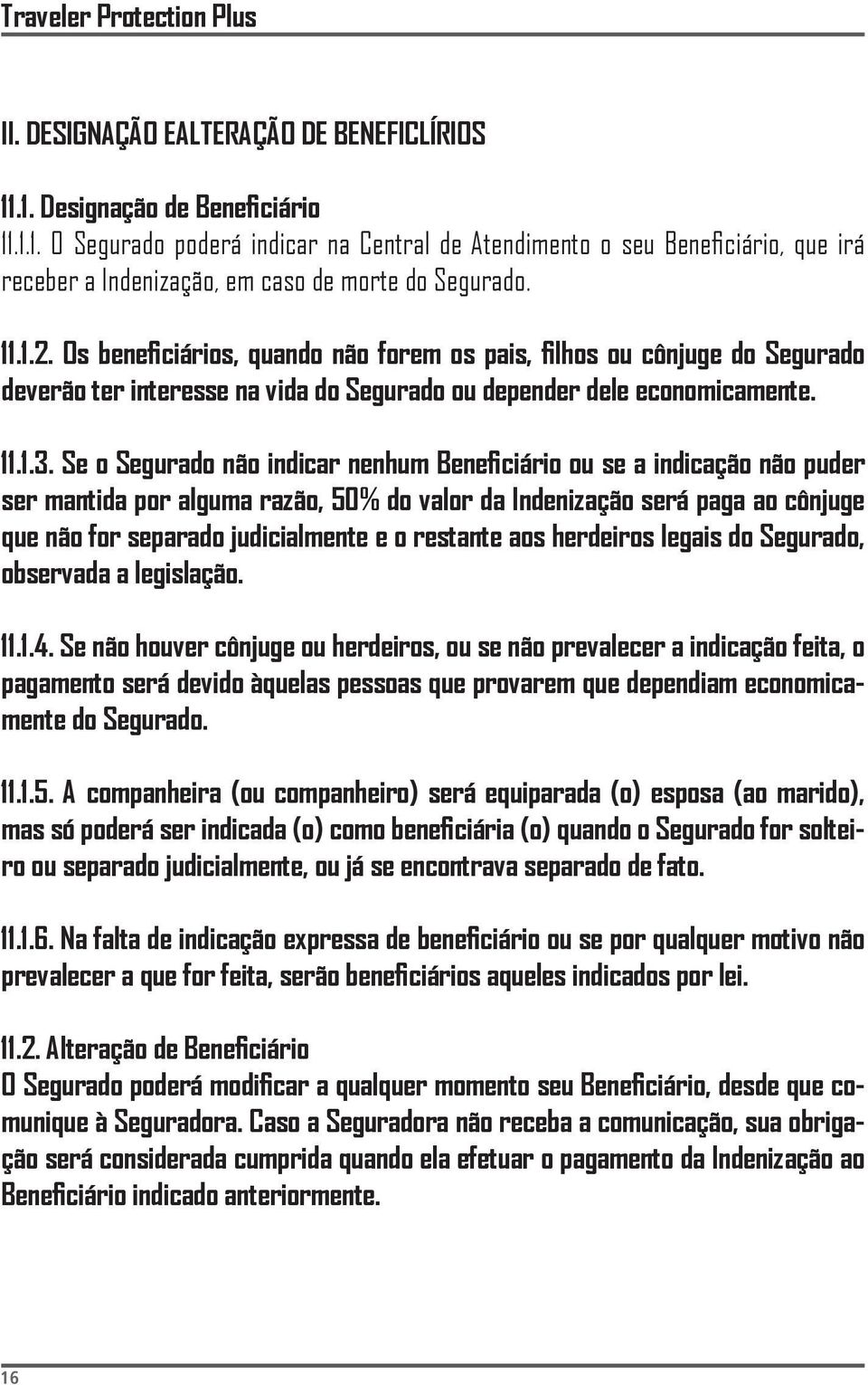 Os beneficiários, quando não forem os pais, filhos ou cônjuge do Segurado deverão ter interesse na vida do Segurado ou depender dele economicamente. 11.1.3.