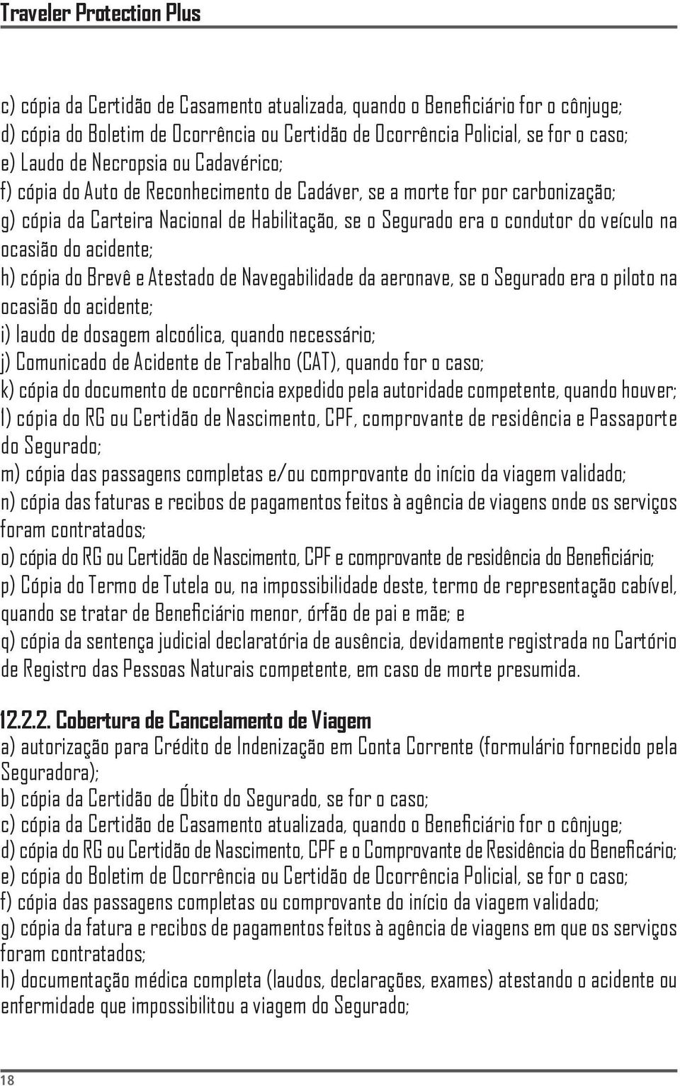 na ocasião do acidente; h) cópia do Brevê e Atestado de Navegabilidade da aeronave, se o Segurado era o piloto na ocasião do acidente; i) laudo de dosagem alcoólica, quando necessário; j) Comunicado