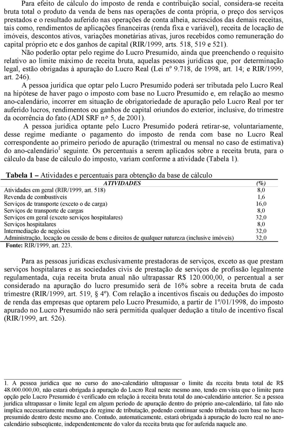 ativos, variações monetárias ativas, juros recebidos como remuneração do capital próprio etc e dos ganhos de capital (RIR/1999, arts. 518, 519 e 521).