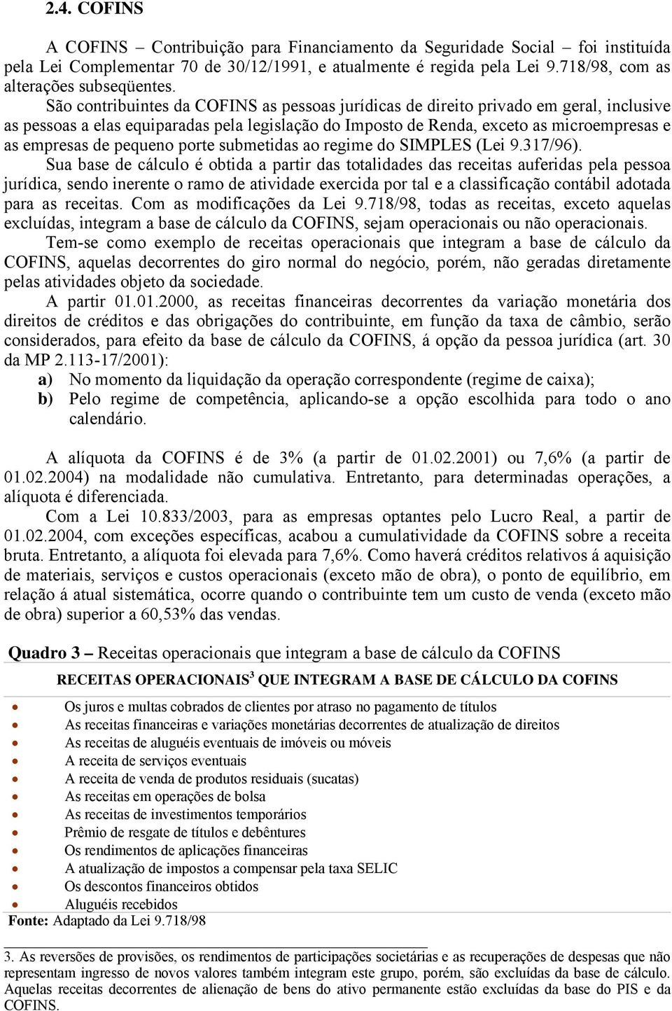 São contribuintes da COFINS as pessoas jurídicas de direito privado em geral, inclusive as pessoas a elas equiparadas pela legislação do Imposto de Renda, exceto as microempresas e as empresas de