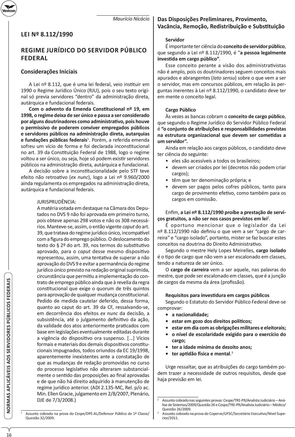 Com o advento da Emenda Cons tucional nº 19, em 1998, o regime deixa de ser único e passa a ser considerado por alguns doutrinadores como administra vo, pois houve o permissivo de poderem conviver