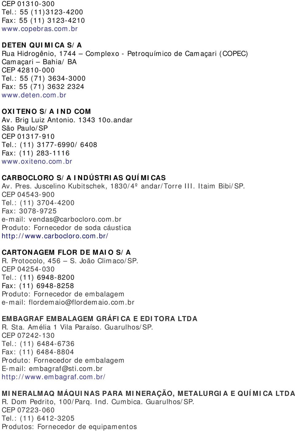 oxiteno.com.br CARBOCLORO S/A INDÚSTRIAS QUÍMICAS Av. Pres. Juscelino Kubitschek, 1830/4º andar/torre III. Itaim Bibi/SP. CEP 04543-900 Tel.: (11) 3704-4200 Fax: 3078-9725 e-mail: vendas@carbocloro.