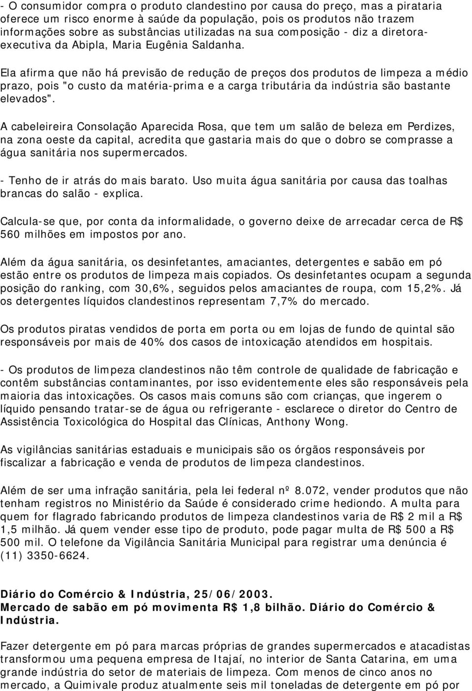 Ela afirma que não há previsão de redução de preços dos produtos de limpeza a médio prazo, pois "o custo da matéria-prima e a carga tributária da indústria são bastante elevados".