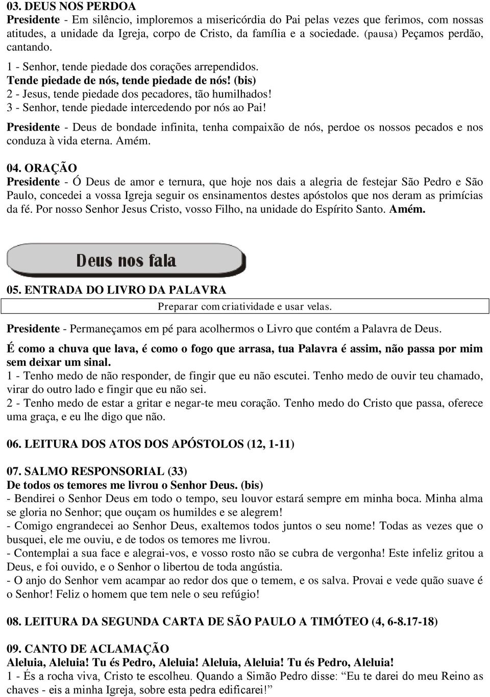 3 - Senhor, tende piedade intercedendo por nós ao Pai! Presidente - Deus de bondade infinita, tenha compaixão de nós, perdoe os nossos pecados e nos conduza à vida eterna. Amém. 04.