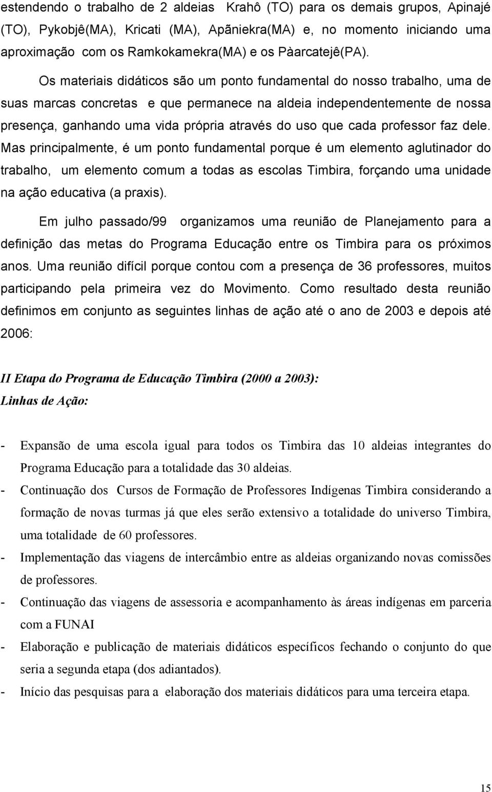 Os materiais didáticos são um ponto fundamental do nosso trabalho, uma de suas marcas concretas e que permanece na aldeia independentemente de nossa presença, ganhando uma vida própria através do uso