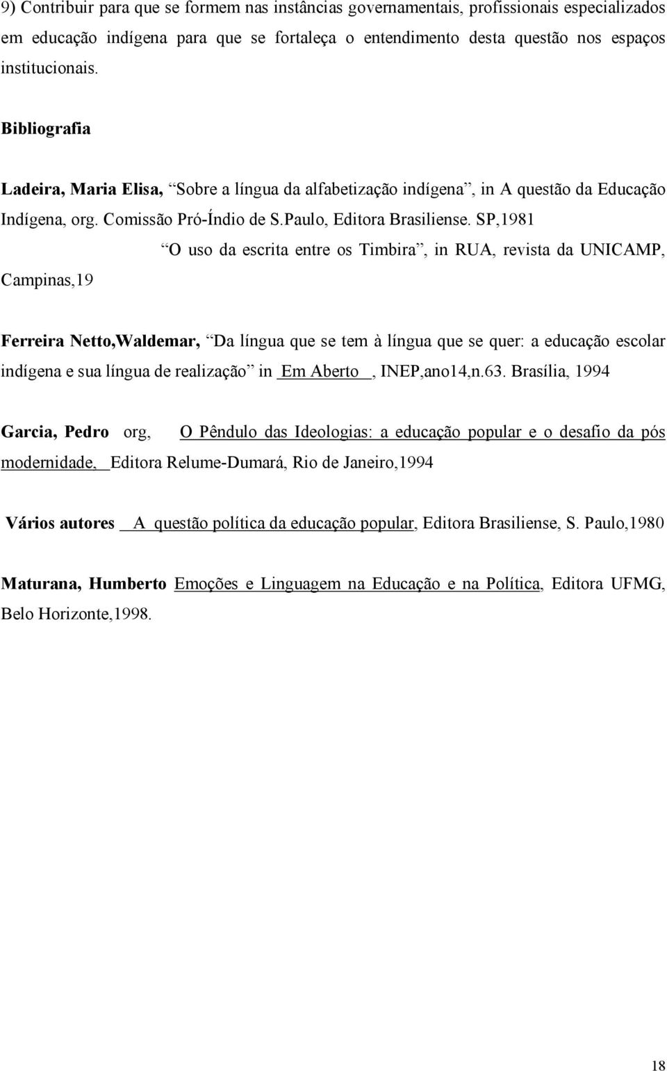 SP,1981 O uso da escrita entre os Timbira, in RUA, revista da UNICAMP, Campinas,19 Ferreira Netto,Waldemar, Da língua que se tem à língua que se quer: a educação escolar indígena e sua língua de