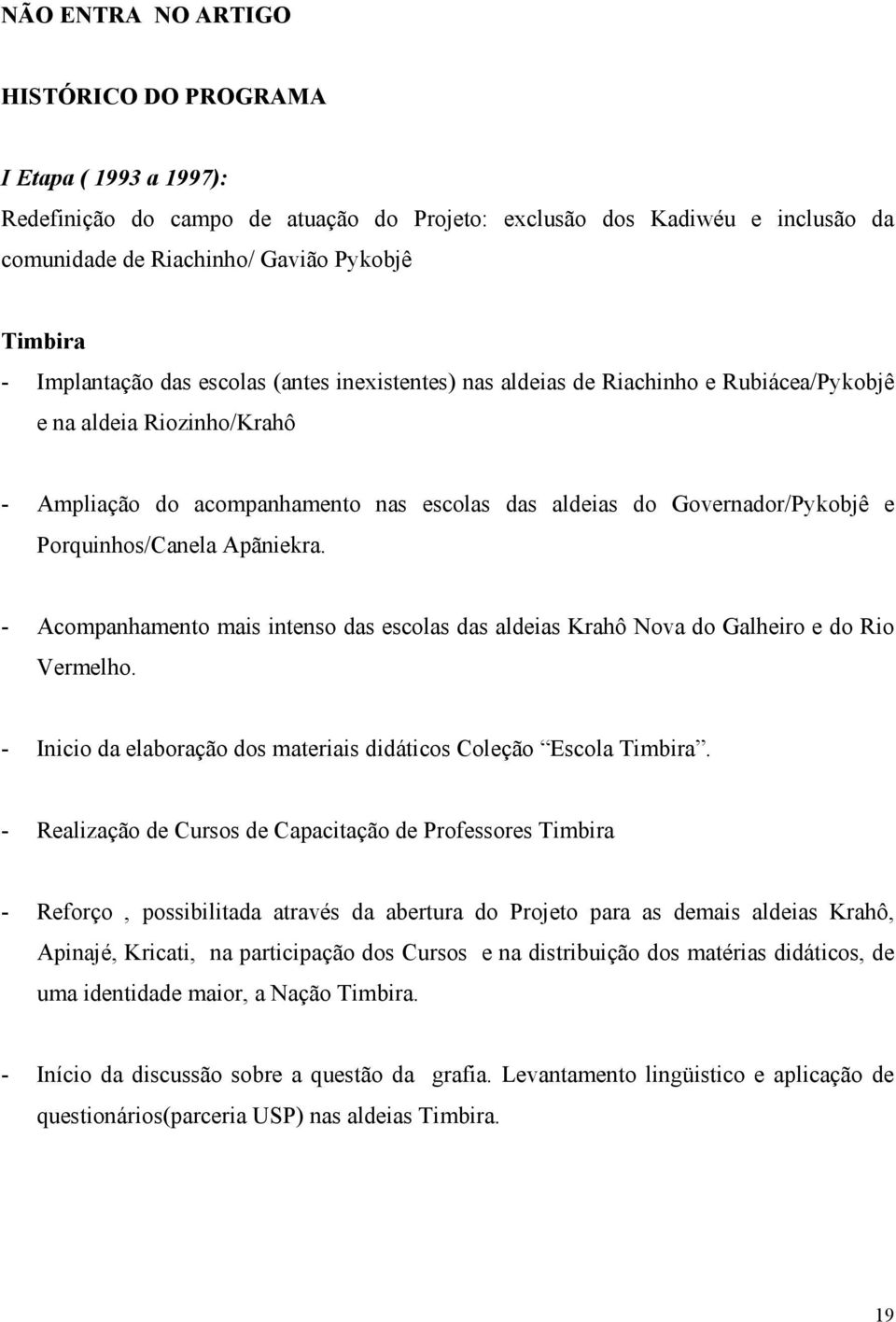 Porquinhos/Canela Apãniekra. - Acompanhamento mais intenso das escolas das aldeias Krahô Nova do Galheiro e do Rio Vermelho. - Inicio da elaboração dos materiais didáticos Coleção Escola Timbira.