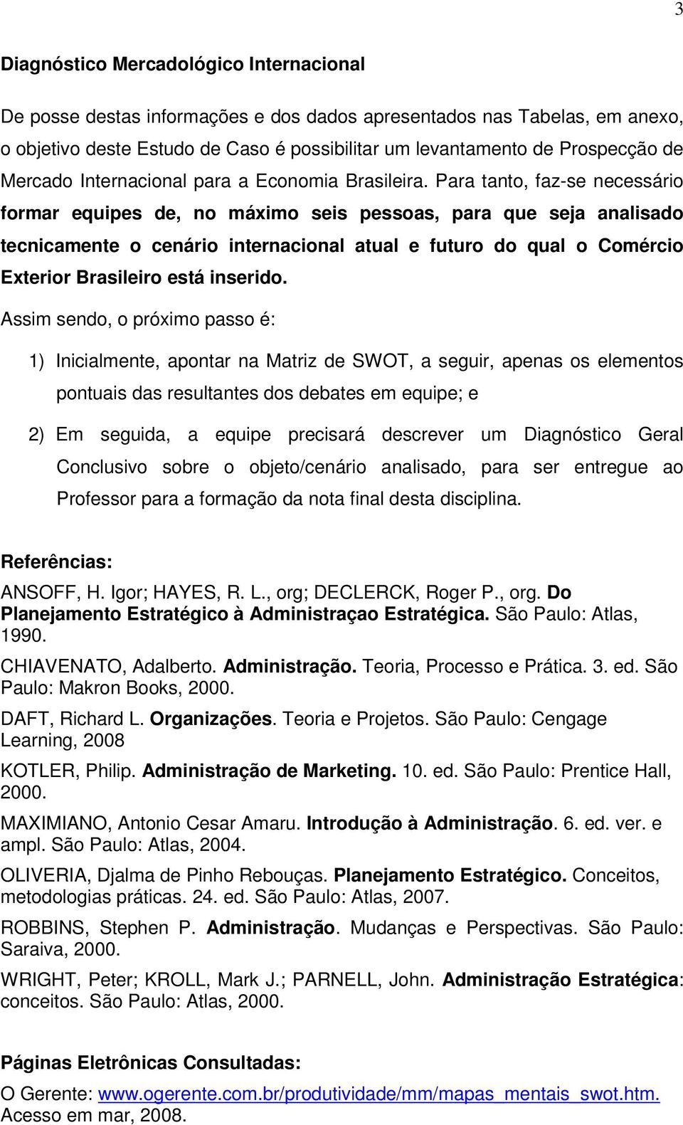 Para tanto, faz-se necessário formar equipes de, no máximo seis pessoas, para que seja analisado tecnicamente o cenário internacional atual e futuro do qual o Comércio Exterior Brasileiro está