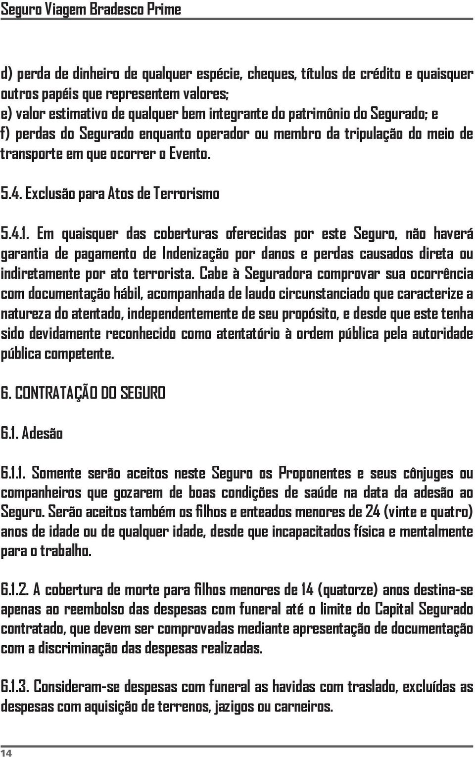 Em quaisquer das coberturas oferecidas por este Seguro, não haverá garantia de pagamento de Indenização por danos e perdas causados direta ou indiretamente por ato terrorista.