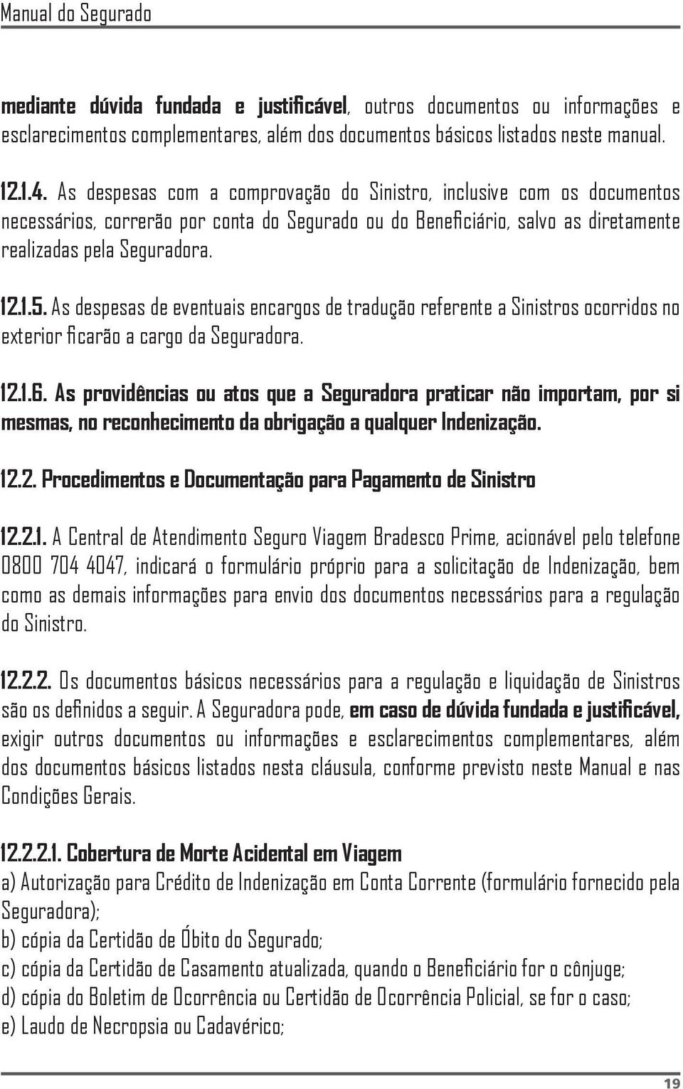 As despesas de eventuais encargos de tradução referente a Sinistros ocorridos no exterior ficarão a cargo da Seguradora. 12.1.6.