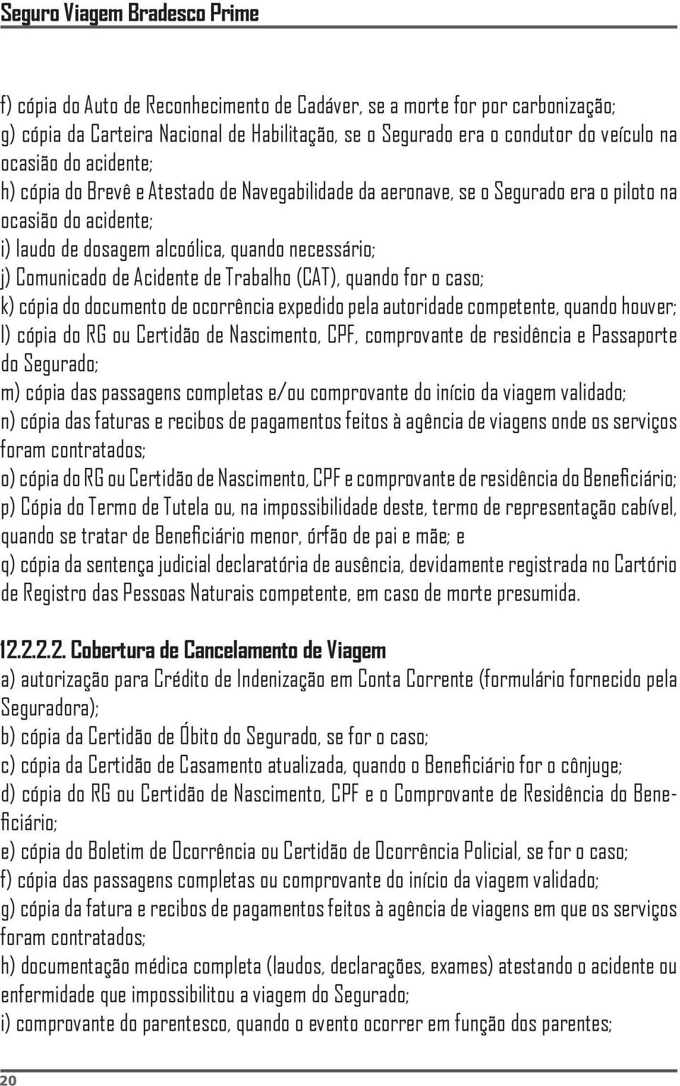 Acidente de Trabalho (CAT), quando for o caso; k) cópia do documento de ocorrência expedido pela autoridade competente, quando houver; l) cópia do RG ou Certidão de Nascimento, CPF, comprovante de