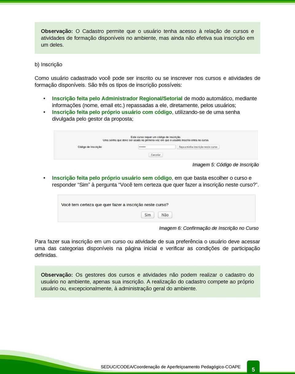 São três os tipos de inscrição possíveis: Inscrição feita pelo Administrador Regional/Setorial de modo automático, mediante informações (nome, email etc.