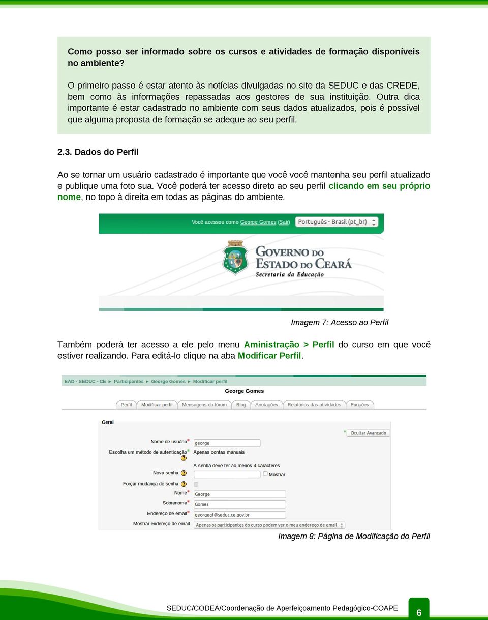 Outra dica importante é estar cadastrado no ambiente com seus dados atualizados, pois é possível que alguma proposta de formação se adeque ao seu perfil. 2.3.