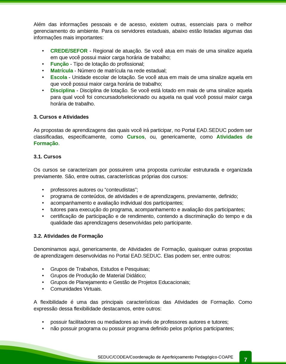 Se você atua em mais de uma sinalize aquela em que você possui maior carga horária de trabalho; Função - Tipo de lotação do profissional; Matrícula - Número de matrícula na rede estadual; Escola -