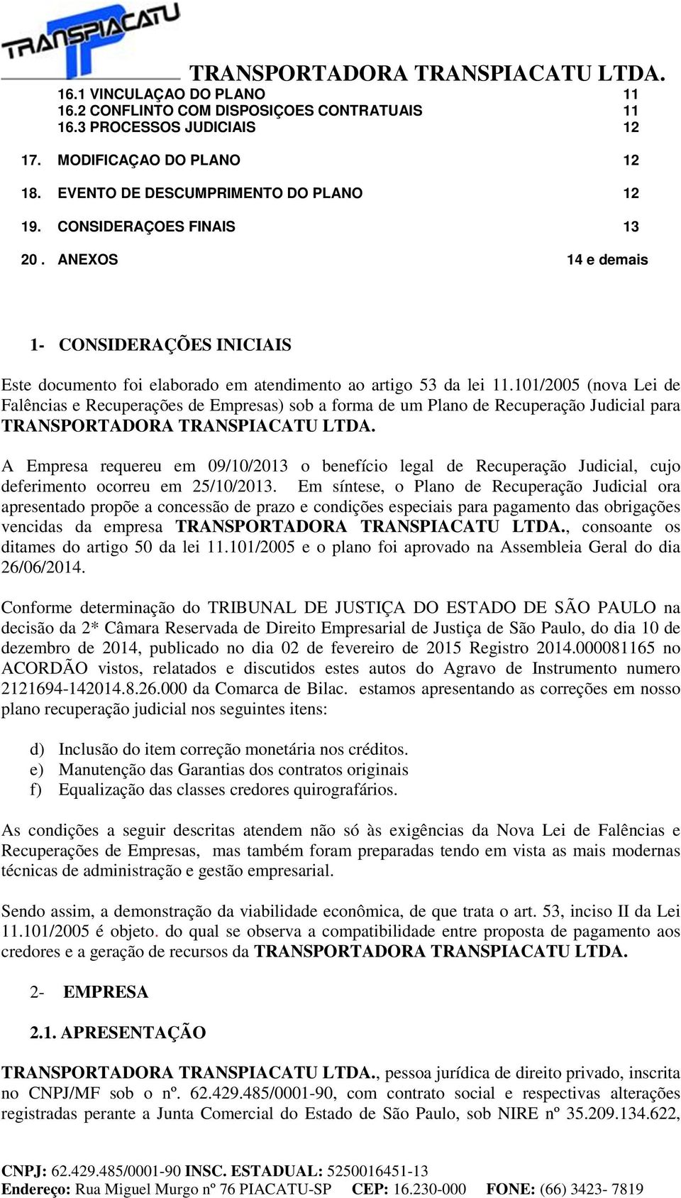 101/2005 (nova Lei de Falências e Recuperações de Empresas) sob a forma de um Plano de Recuperação Judicial para TRANSPORTADORA TRANSPIACATU LTDA.