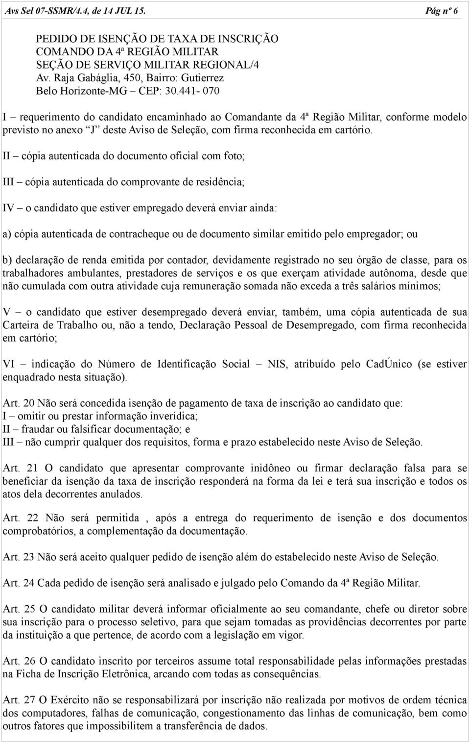 441-070 I requerimento do candidato encaminhado ao Comandante da 4ª Região Militar, conforme modelo previsto no anexo J deste Aviso de Seleção, com firma reconhecida em cartório.