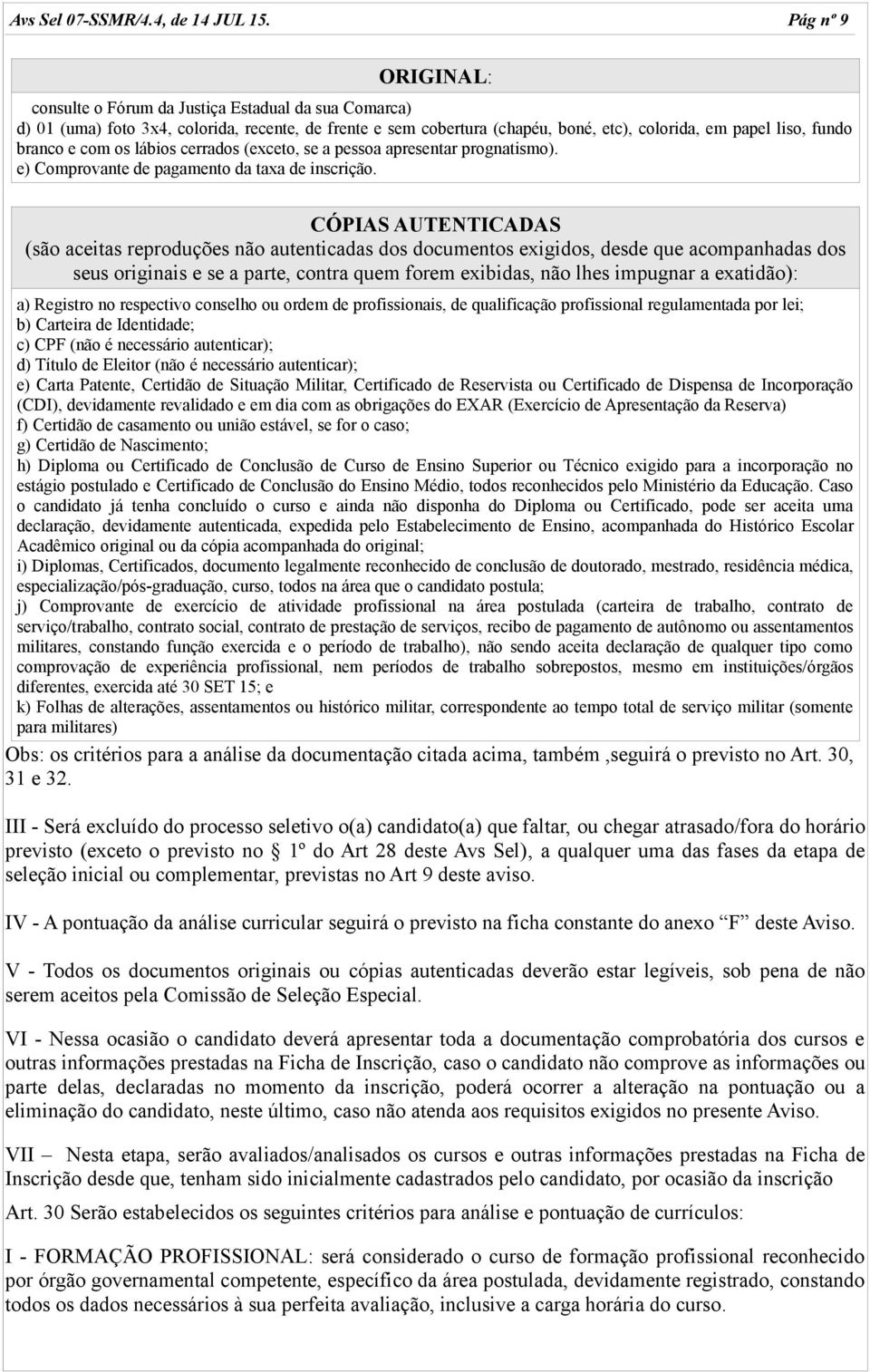 com os lábios cerrados (exceto, se a pessoa apresentar prognatismo). e) Comprovante de pagamento da taxa de inscrição.