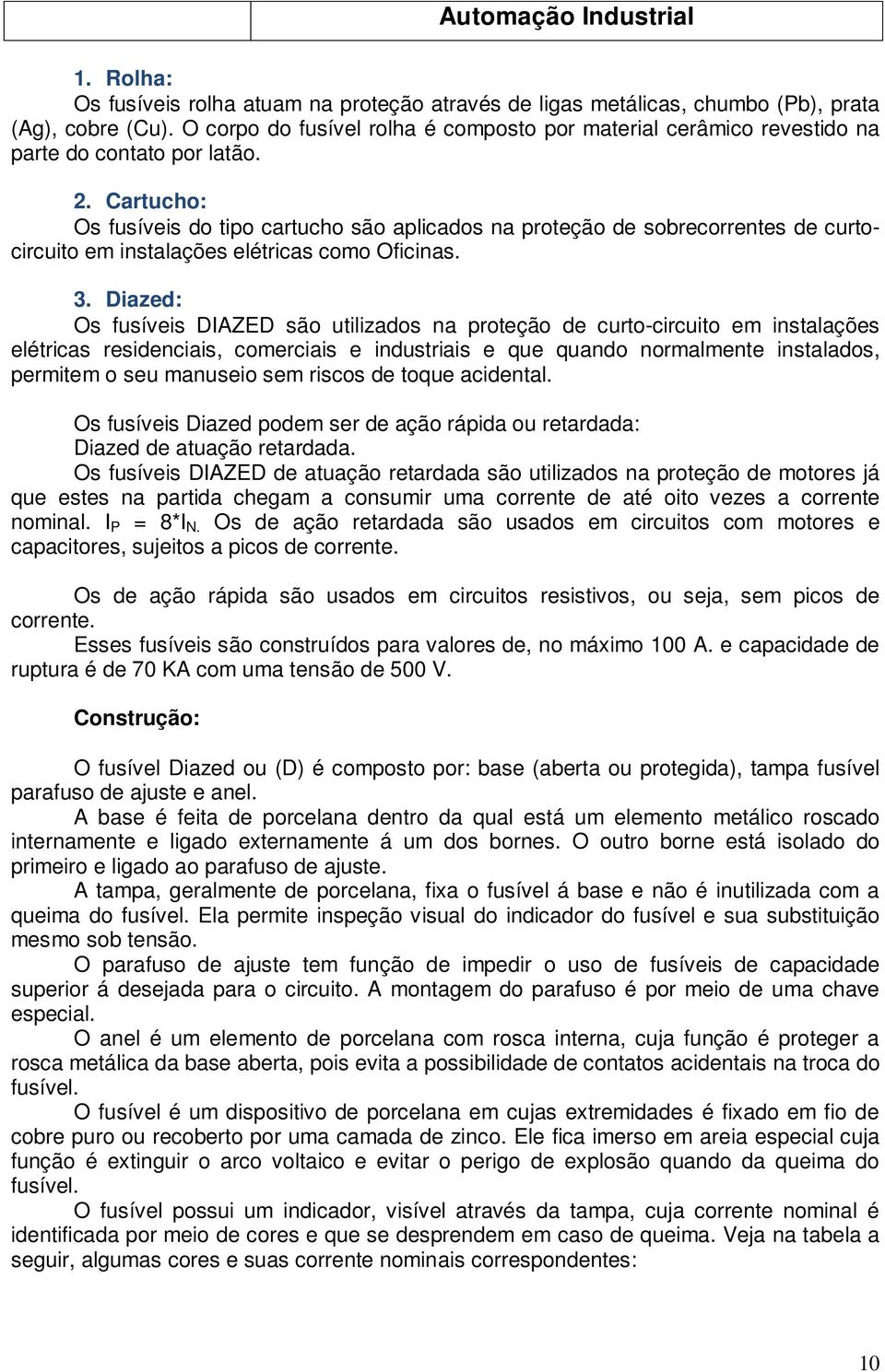 Cartucho: Os fusíveis do tipo cartucho são aplicados na proteção de sobrecorrentes de curtocircuito em instalações elétricas como Oficinas. 3.