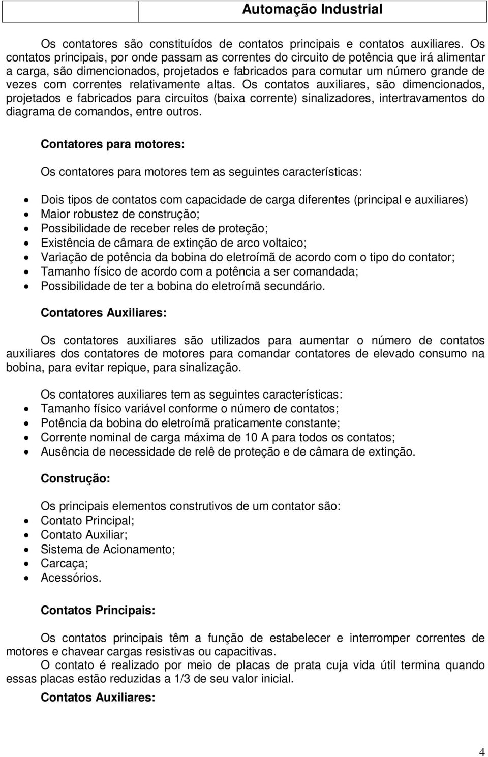 relativamente altas. Os contatos auxiliares, são dimencionados, projetados e fabricados para circuitos (baixa corrente) sinalizadores, intertravamentos do diagrama de comandos, entre outros.