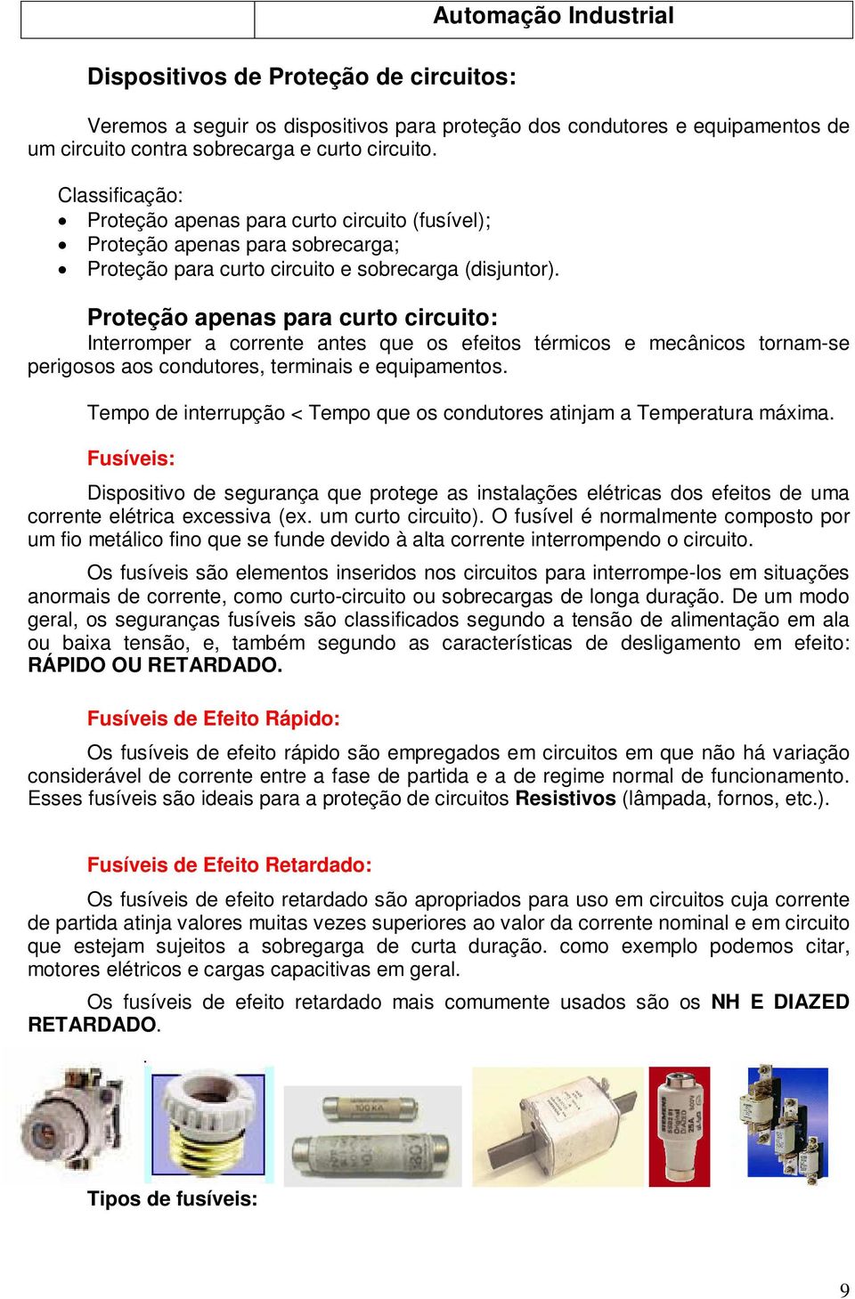 Proteção apenas para curto circuito: Interromper a corrente antes que os efeitos térmicos e mecânicos tornam-se perigosos aos condutores, terminais e equipamentos.