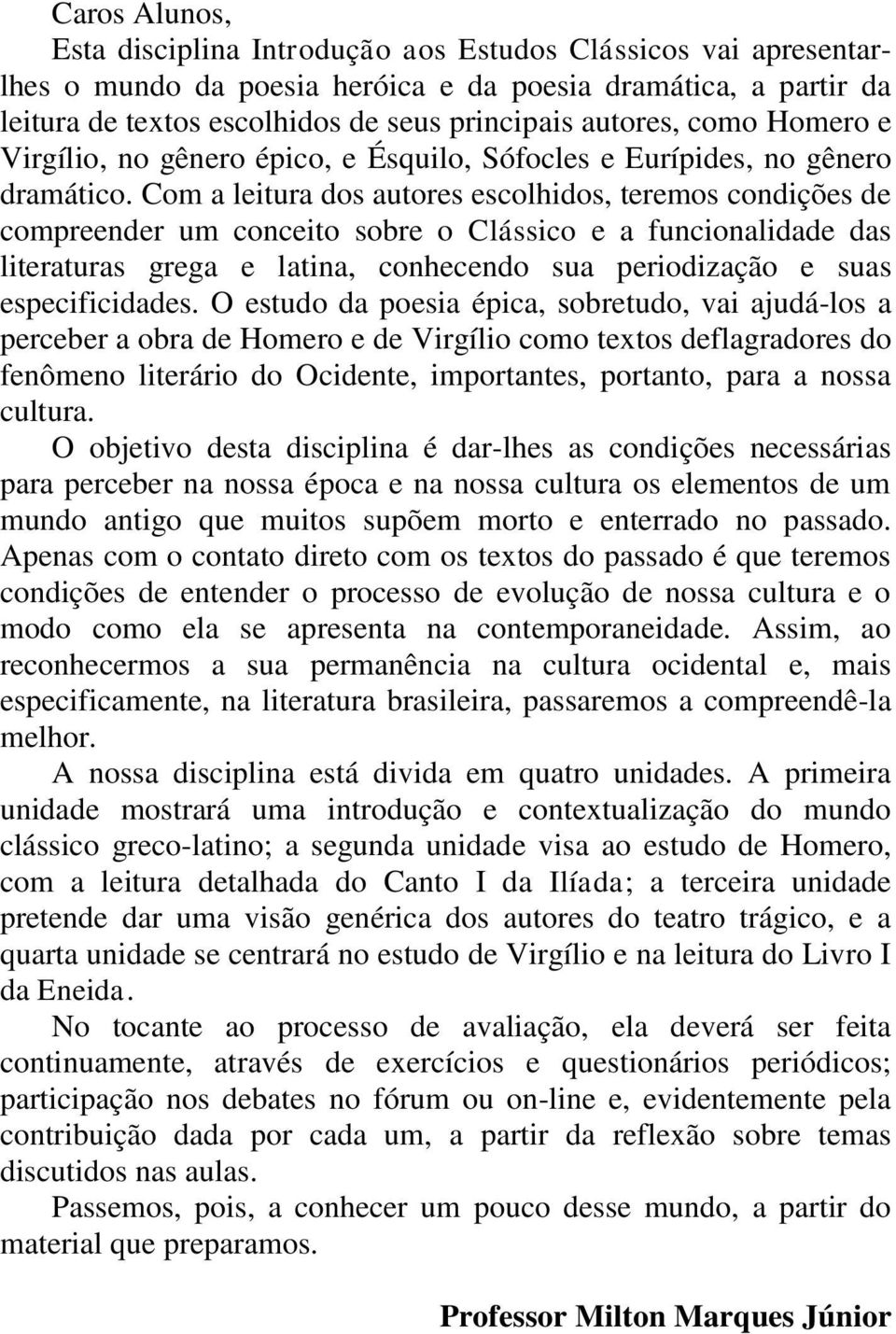 Com a leitura dos autores escolhidos, teremos condições de compreender um conceito sobre o Clássico e a funcionalidade das literaturas grega e latina, conhecendo sua periodização e suas