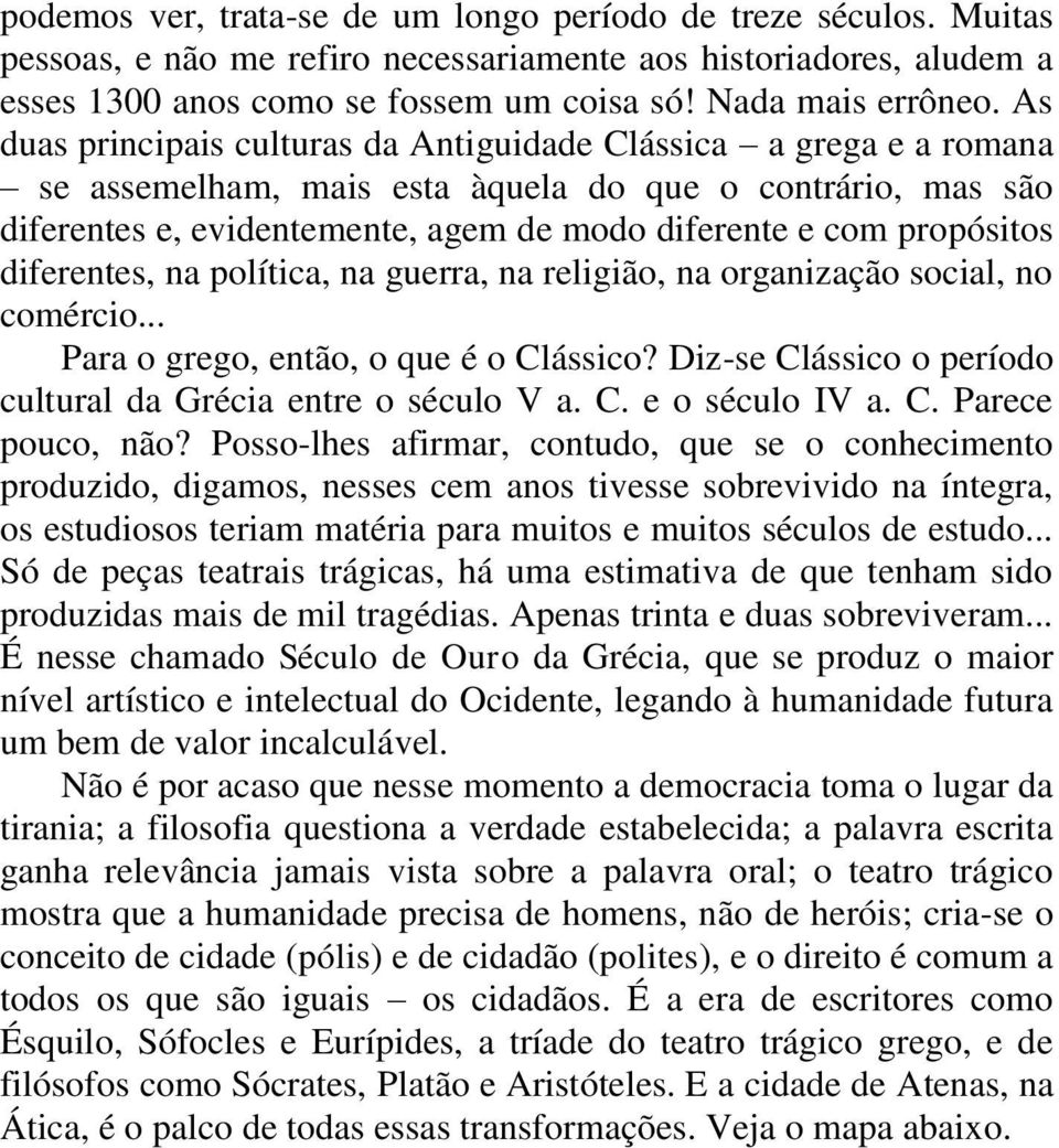 diferentes, na política, na guerra, na religião, na organização social, no comércio... Para o grego, então, o que é o Clássico? Diz-se Clássico o período cultural da Grécia entre o século V a. C. e o século IV a.