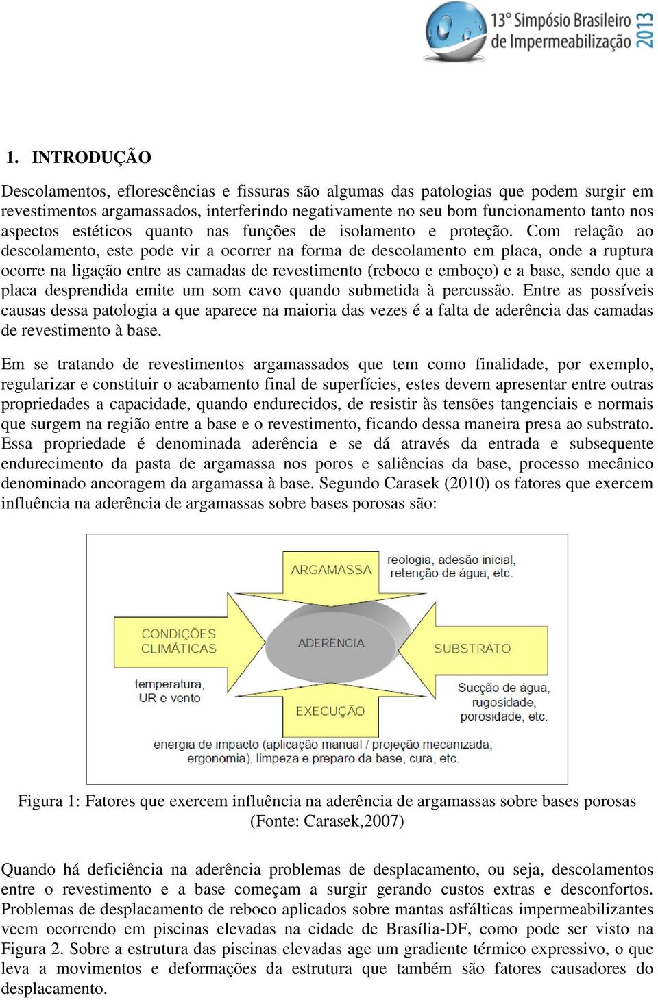 Com relação ao descolamento, este pode vir a ocorrer na forma de descolamento em placa, onde a ruptura ocorre na ligação entre as camadas de revestimento (reboco e emboço) e a base, sendo que a placa