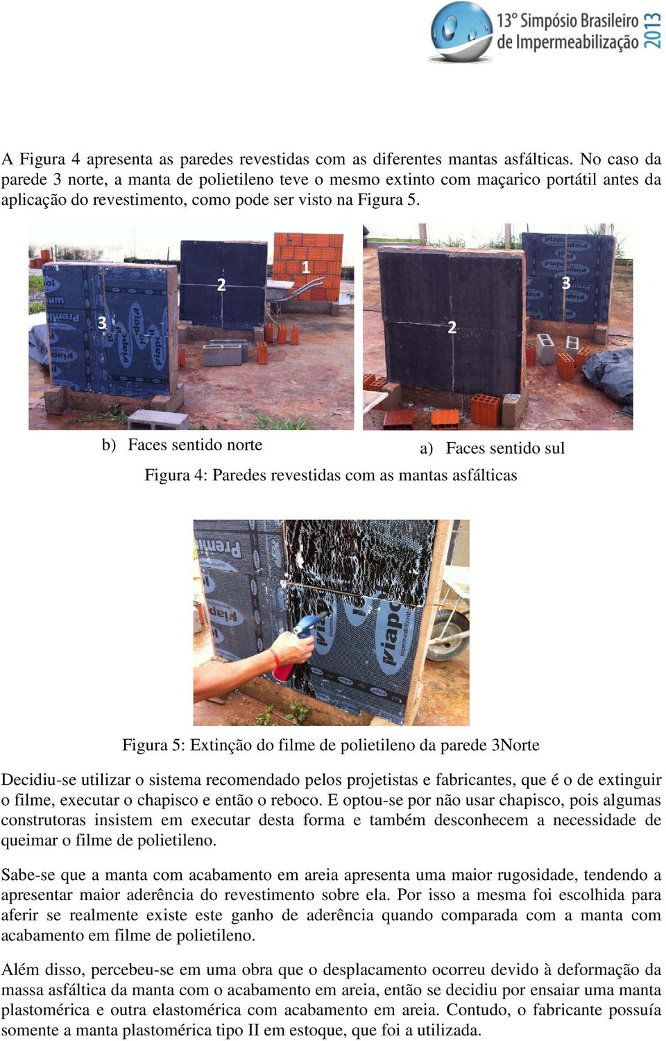 2 1 3 3 2 b) Faces sentido norte a) Faces sentido sul Figura 4: Paredes revestidas com as mantas asfálticas Figura 5: Extinção do filme de polietileno da parede 3Norte Decidiu-se utilizar o sistema