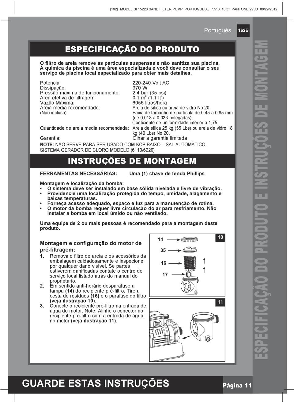 Potencia: 220-240 Volt AC Dissipação: 370 W Pressão maxima de funcionamento: 2.4 bar (35 psi) Area efetiva de filtragem: 0.1 m 2 (1.