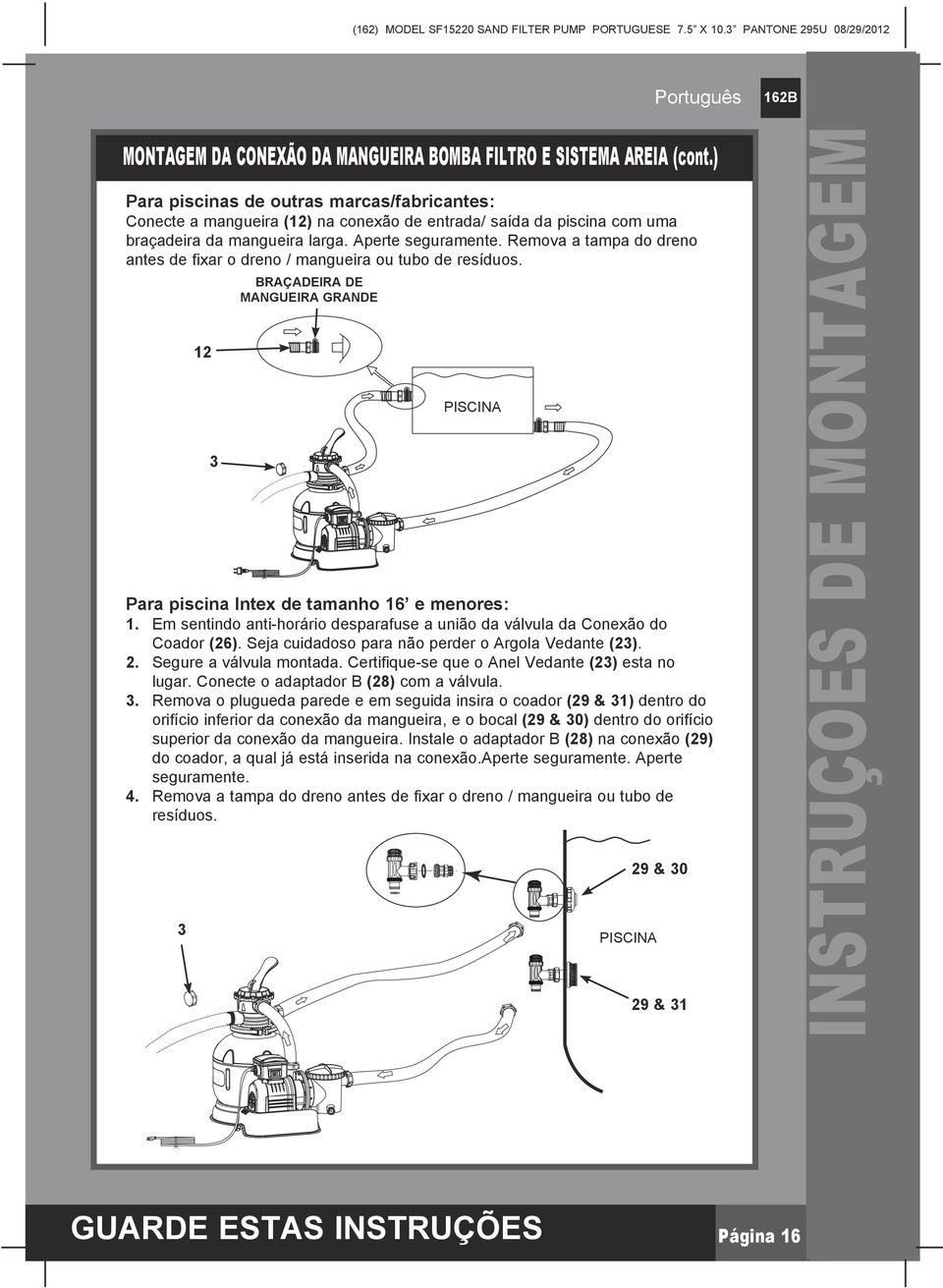 Remova a tampa do dreno antes de fixar o dreno / mangueira ou tubo de resíduos. Para piscina Intex de tamanho 16 e menores: 1.