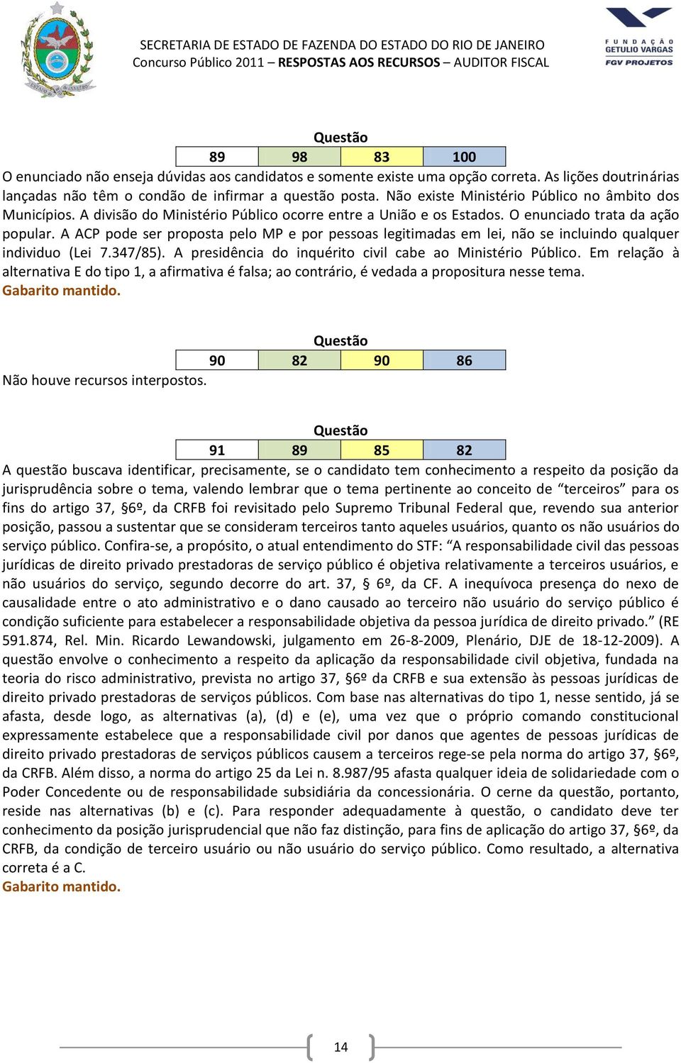 A ACP pode ser proposta pelo MP e por pessoas legitimadas em lei, não se incluindo qualquer individuo (Lei 7.347/85). A presidência do inquérito civil cabe ao Ministério Público.