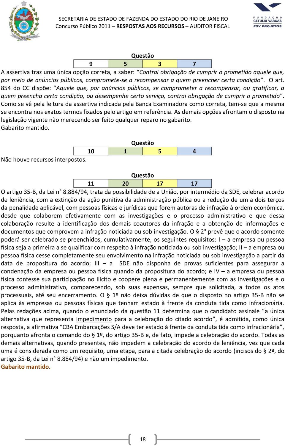 854 do CC dispõe: Aquele que, por anúncios públicos, se comprometer a recompensar, ou gratificar, a quem preencha certa condição, ou desempenhe certo serviço, contrai obrigação de cumprir o prometido.