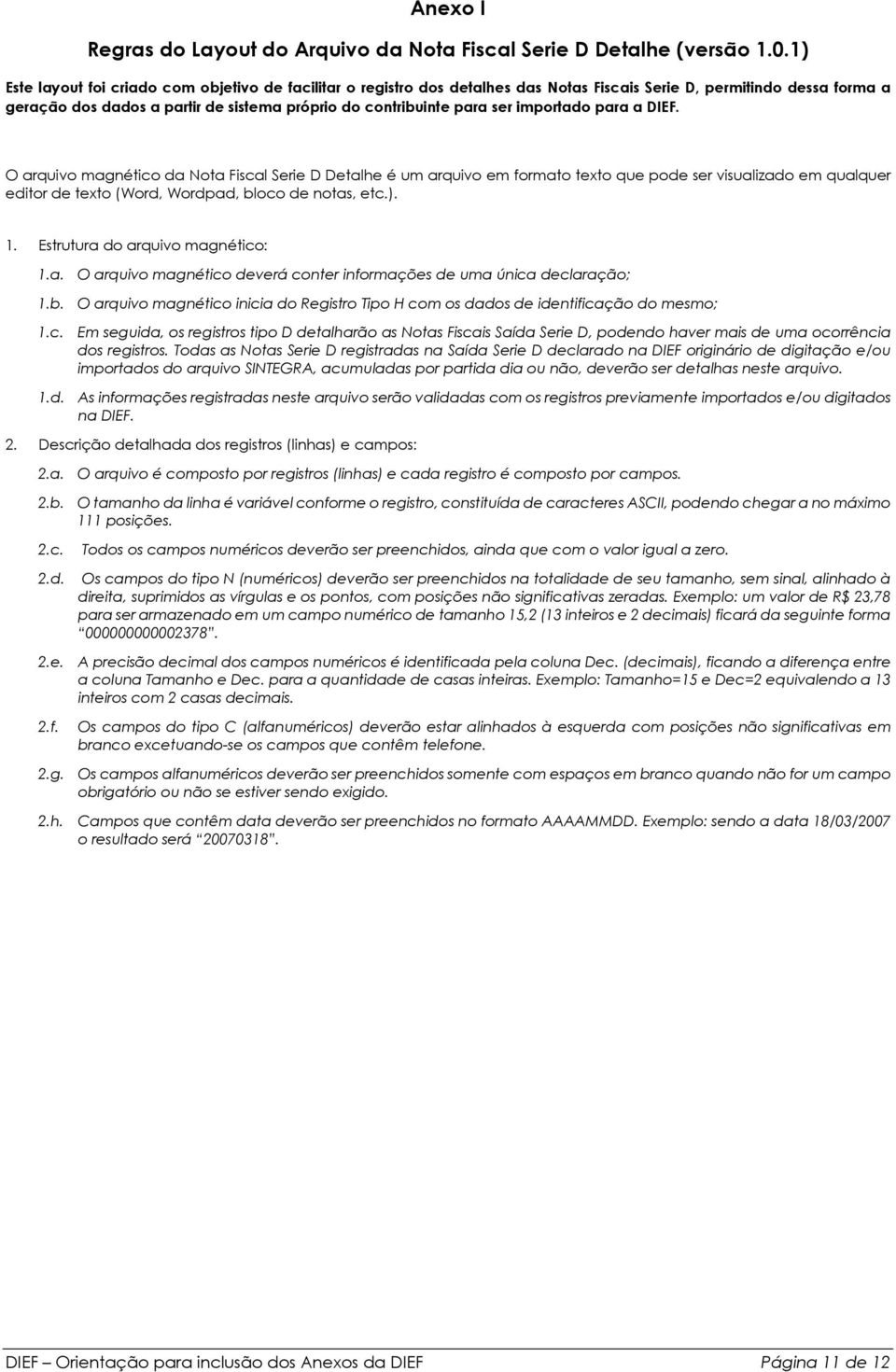 importado para a DIEF. O arquivo magnético da Nota Fiscal Serie D Detalhe é um arquivo em formato texto que pode ser visualizado em qualquer editor de texto (Word, Wordpad, bloco de notas, etc.). 1.