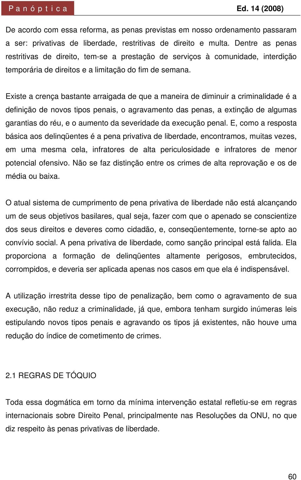 Existe a crença bastante arraigada de que a maneira de diminuir a criminalidade é a definição de novos tipos penais, o agravamento das penas, a extinção de algumas garantias do réu, e o aumento da