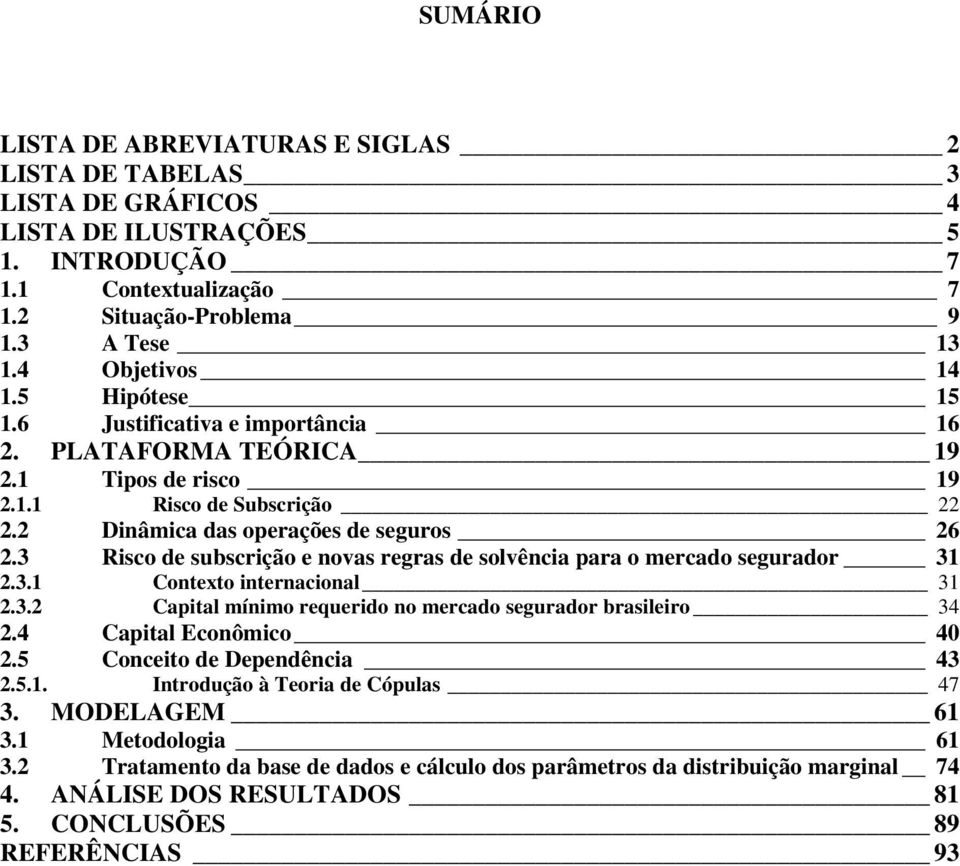 3 Risco de subscrição e novas regras de solvência para o mercado segurador 31 2.3.1 Contexto internacional 31 2.3.2 Capital mínimo requerido no mercado segurador brasileiro 34 2.