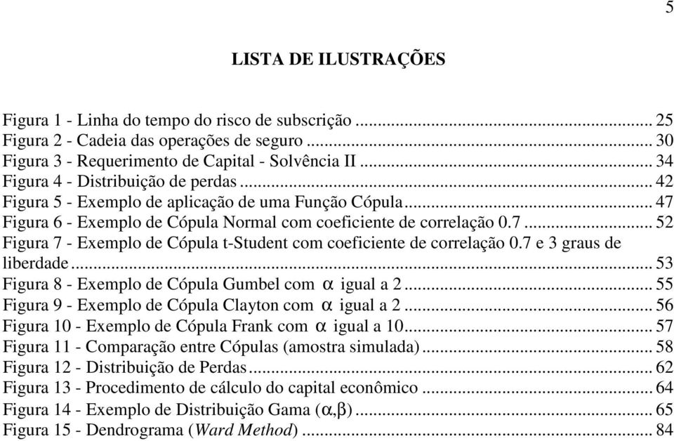 7 e 3 graus de liberdade... 53 Figura 8 - Exemplo de Cópula Gumbel com α igual a 2... 55 Figura 9 - Exemplo de Cópula Clayton com α igual a 2... 56 Figura 10 - Exemplo de Cópula Frank com α igual a 10.