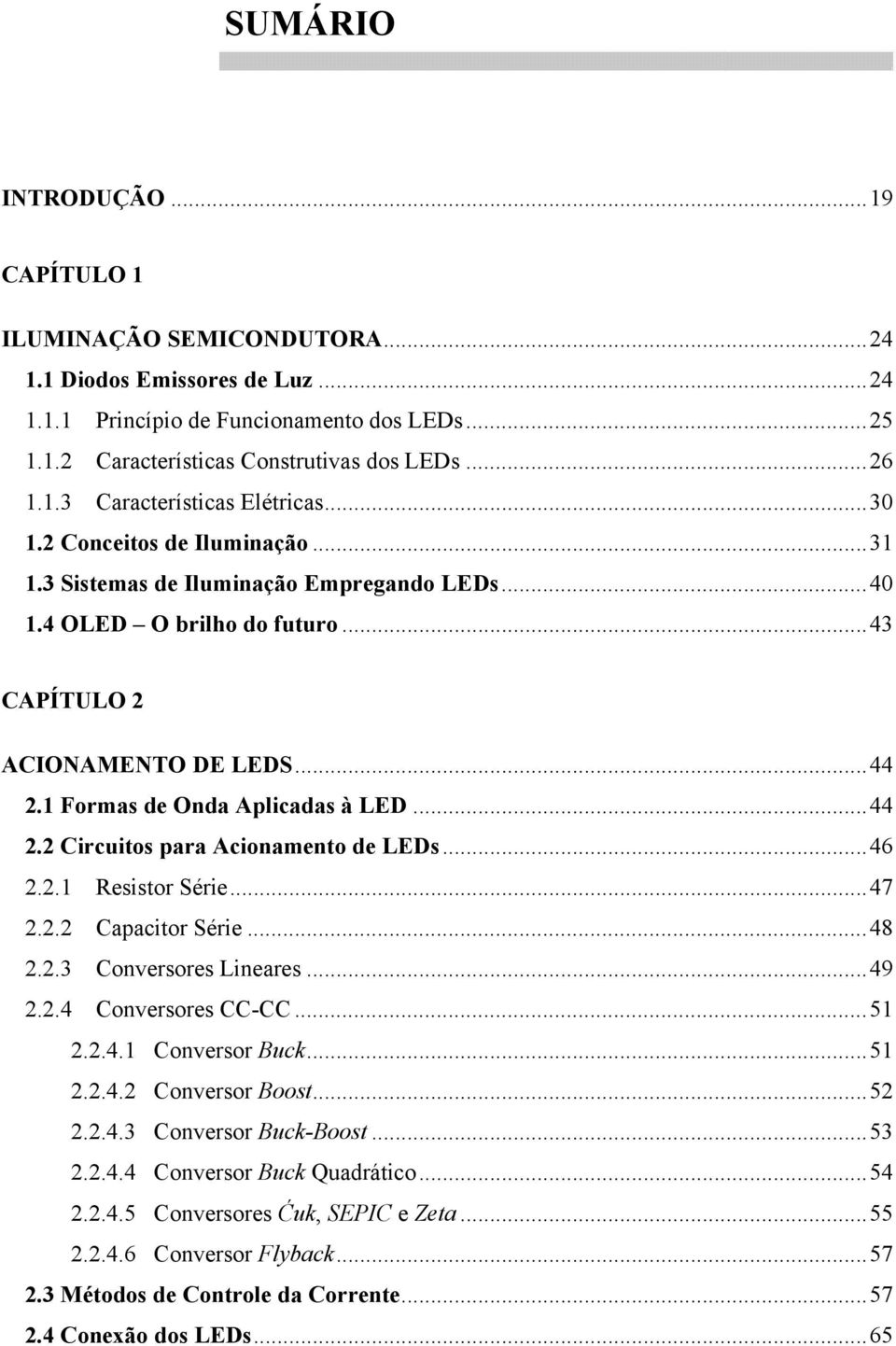 1 Formas de Onda Aplicadas à LED... 44 2.2 Circuitos para Acionamento de LEDs... 46 2.2.1 Resistor Série... 47 2.2.2 Capacitor Série... 48 2.2.3 Conversores Lineares... 49 2.2.4 Conversores CC-CC.