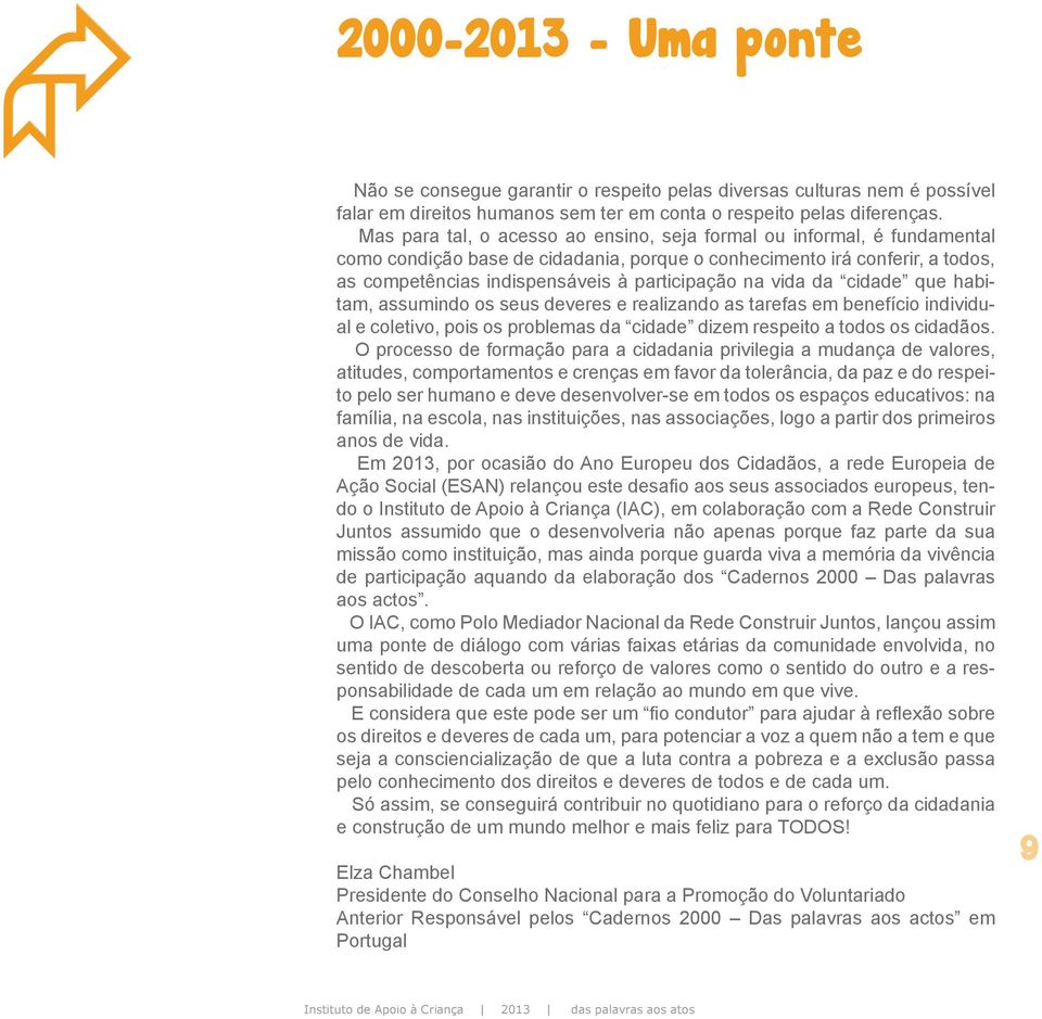 vida da cidade que habitam, assumindo os seus deveres e realizando as tarefas em benefício individual e coletivo, pois os problemas da cidade dizem respeito a todos os cidadãos.