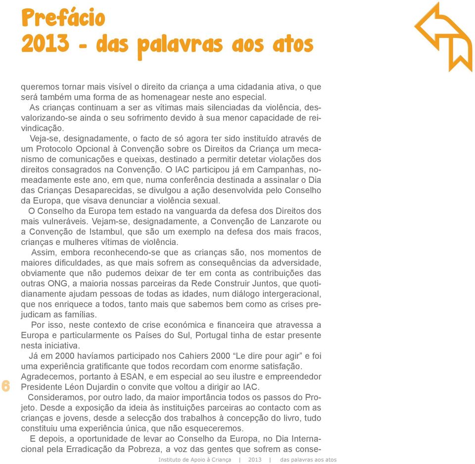 Veja-se, designadamente, o facto de só agora ter sido instituído através de um Protocolo Opcional à Convenção sobre os Direitos da Criança um mecanismo de comunicações e queixas, destinado a permitir