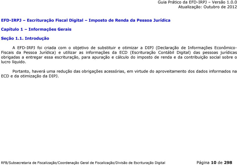 1. Introdução A EFD-IRPJ foi criada com o objetivo de substituir e otimizar a DIPJ (Declaração de Informações Econômico- Fiscais da Pessoa Jurídica) e utilizar as informações da ECD