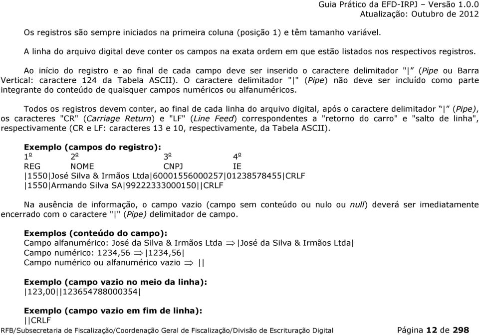 Ao início do registro e ao final de cada campo deve ser inserido o caractere delimitador " (Pipe ou Barra Vertical: caractere 124 da Tabela ACII).