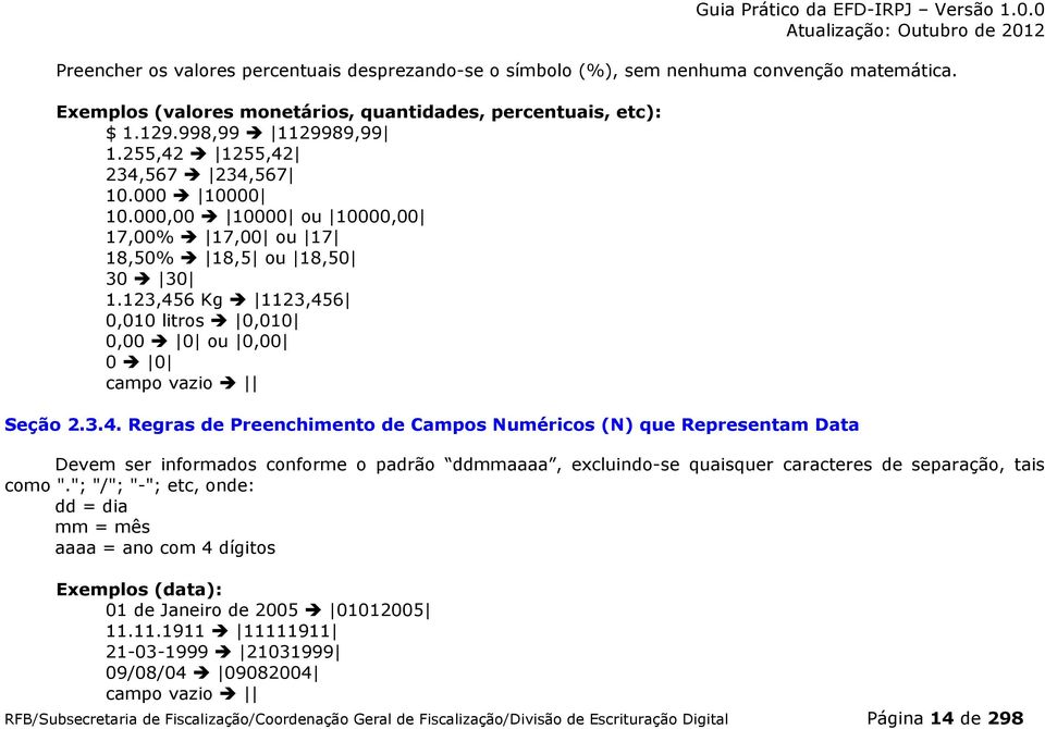 "; "/"; "-"; etc, onde: dd = dia mm = mês aaaa = ano com 4 dígitos Exemplos (data): 01 de Janeiro de 2005 01012005 11.