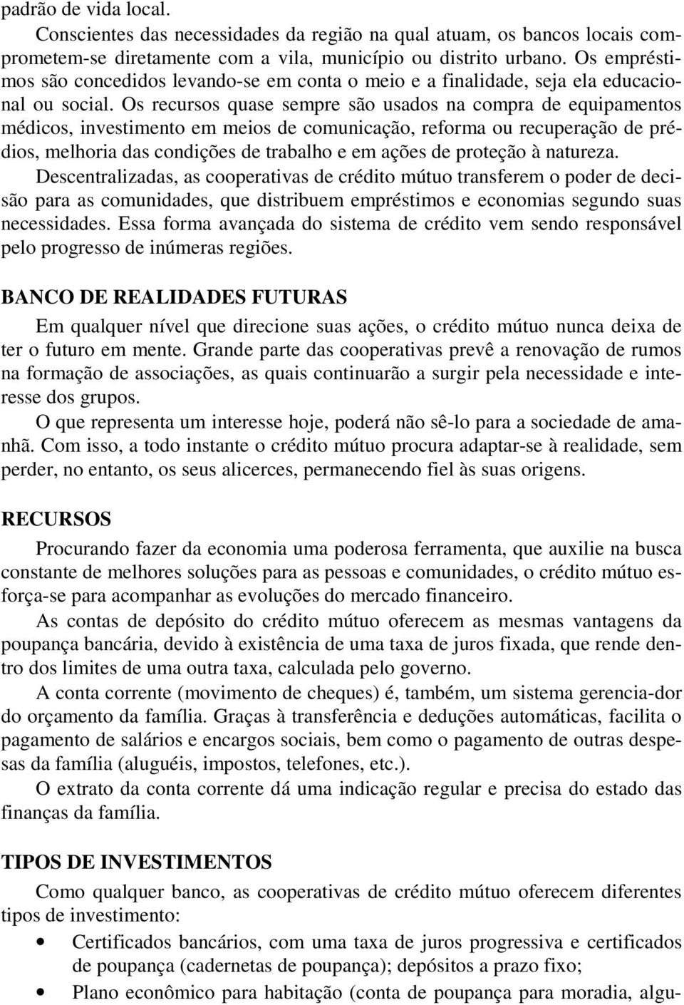 Os recursos quase sempre são usados na compra de equipamentos médicos, investimento em meios de comunicação, reforma ou recuperação de prédios, melhoria das condições de trabalho e em ações de