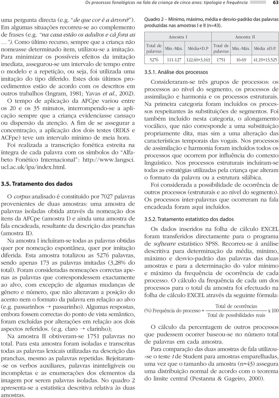 Para minimizar os possíveis efeitos da imitação imediata, assegurou-se um intervalo de tempo entre o modelo e a repetição, ou seja, foi utilizada uma imitação do tipo diferido.