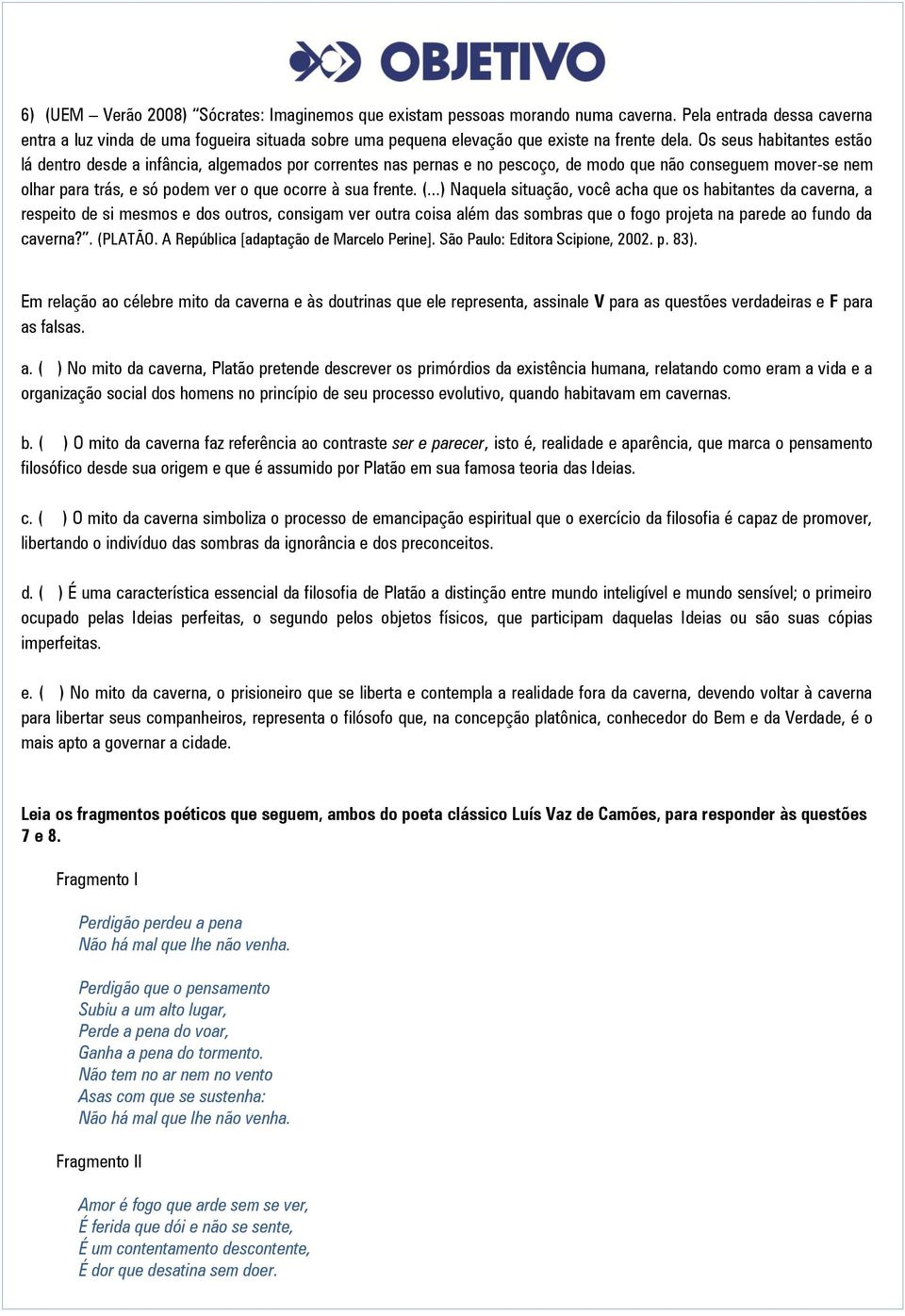 Os seus habitantes estão lá dentro desde a infância, algemados por correntes nas pernas e no pescoço, de modo que não conseguem mover-se nem olhar para trás, e só podem ver o que ocorre à sua frente.