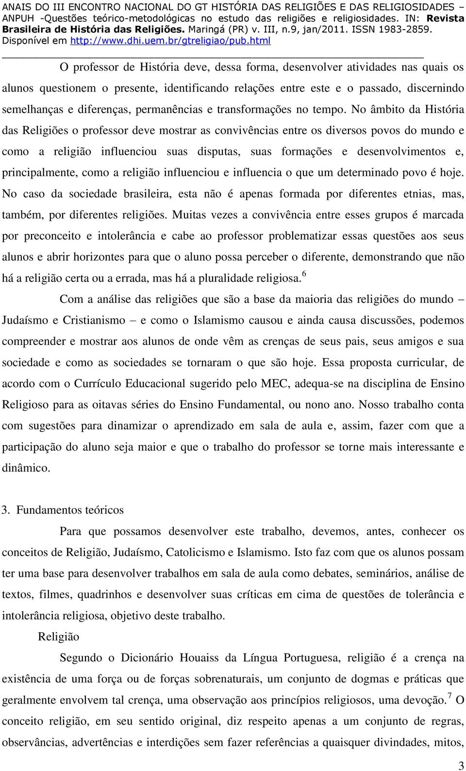 No âmbito da História das Religiões o professor deve mostrar as convivências entre os diversos povos do mundo e como a religião influenciou suas disputas, suas formações e desenvolvimentos e,