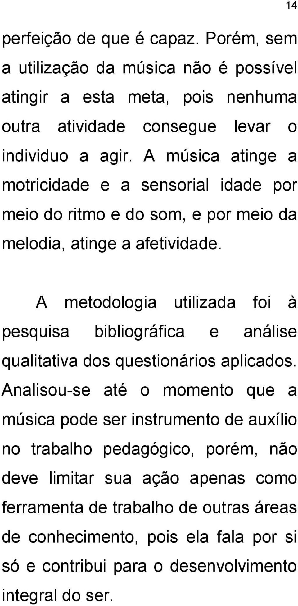 A metodologia utilizada foi à pesquisa bibliográfica e análise qualitativa dos questionários aplicados.