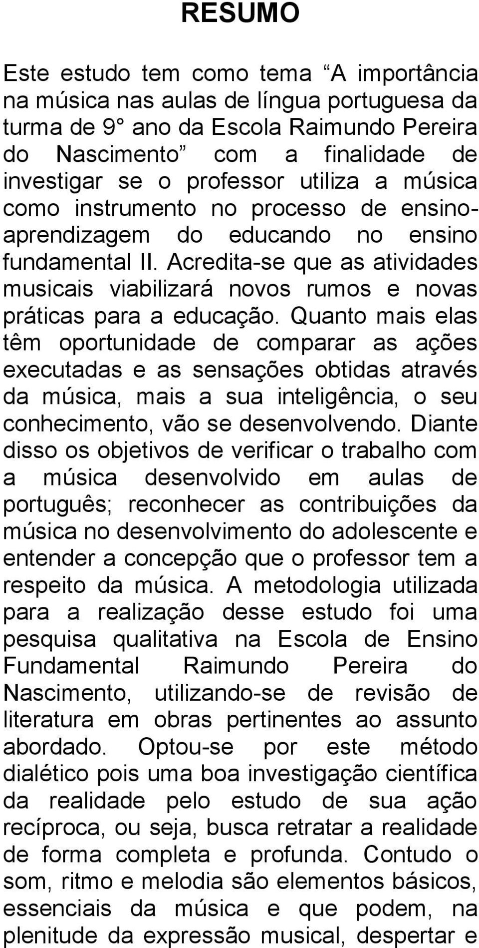 Acredita-se que as atividades musicais viabilizará novos rumos e novas práticas para a educação.