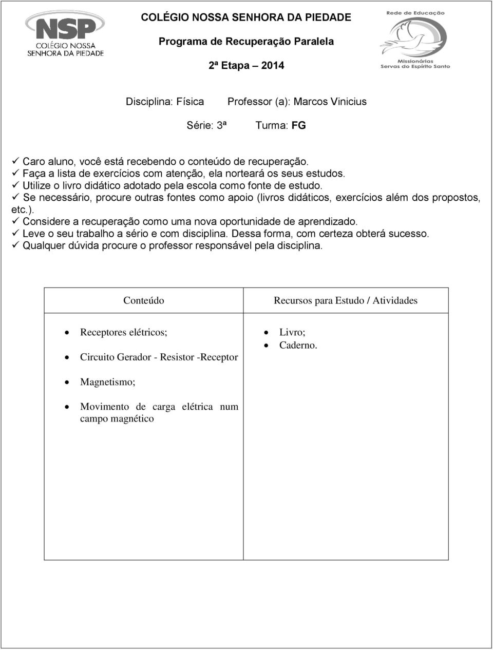 Se necessário, procure outras fontes como apoio (livros didáticos, exercícios além dos propostos, etc.). Considere a recuperação como uma nova oportunidade de aprendizado.