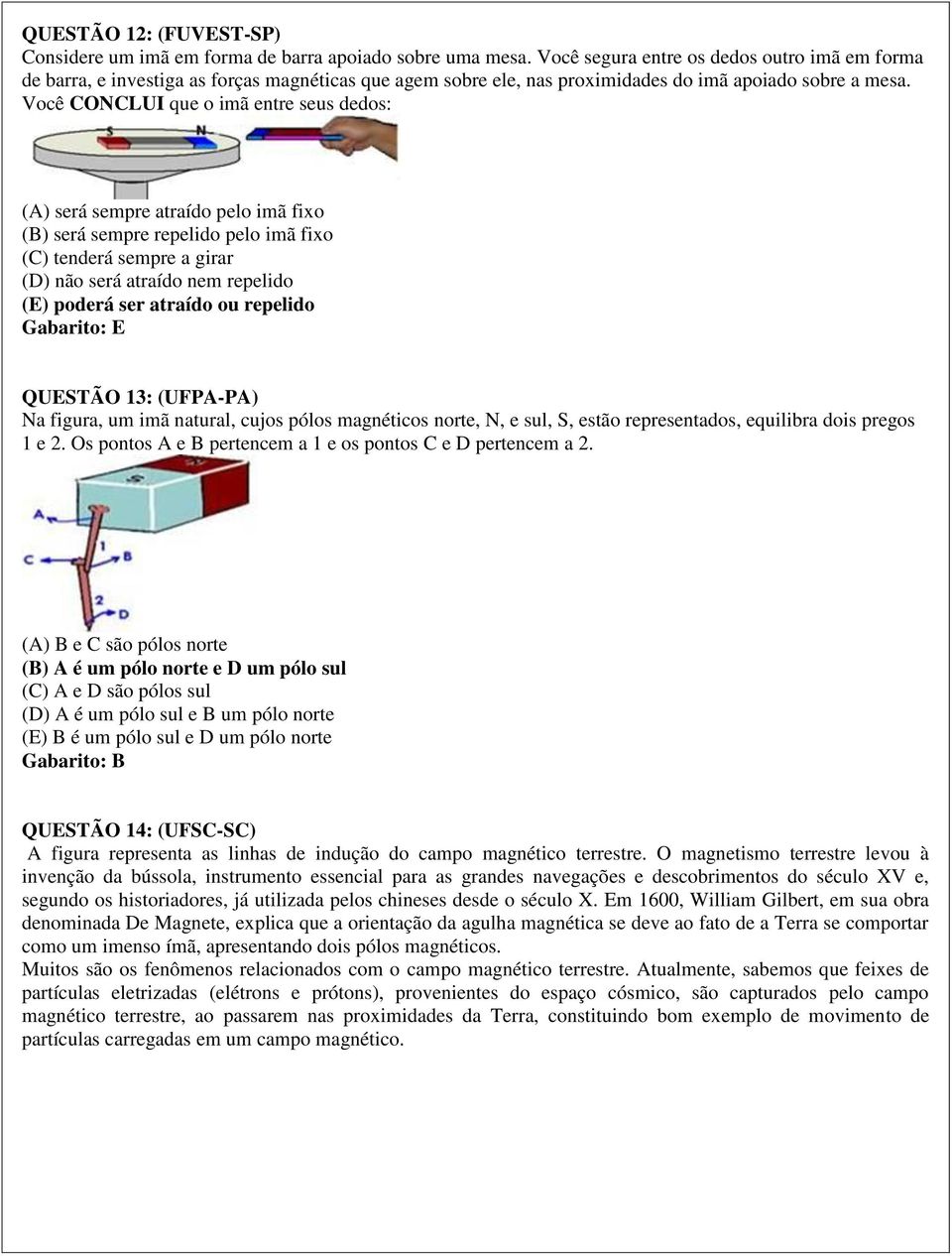 Você CONCLUI que o imã entre seus dedos: (A) será sempre atraído pelo imã fixo (B) será sempre repelido pelo imã fixo (C) tenderá sempre a girar (D) não será atraído nem repelido (E) poderá ser